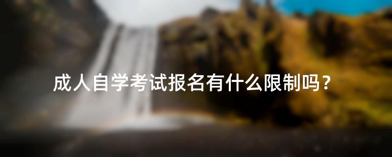 成人自学考试报名有什么限制吗？