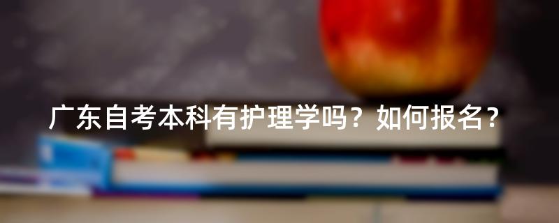 广东自考本科有护理学吗？如何报名？