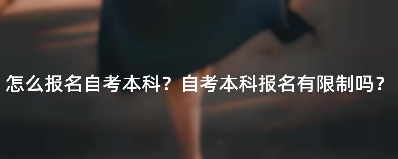 怎么报名自考本科？自考本科报名有限制吗？