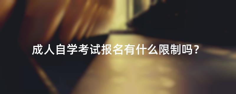 成人自学考试报名有什么限制吗？