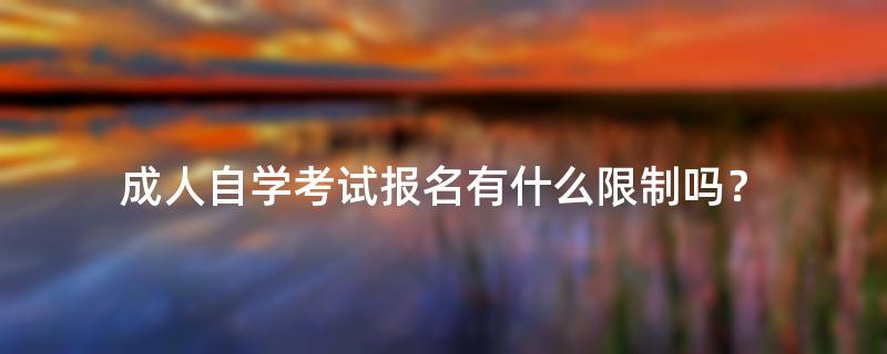 成人自学考试报名有什么限制吗？
