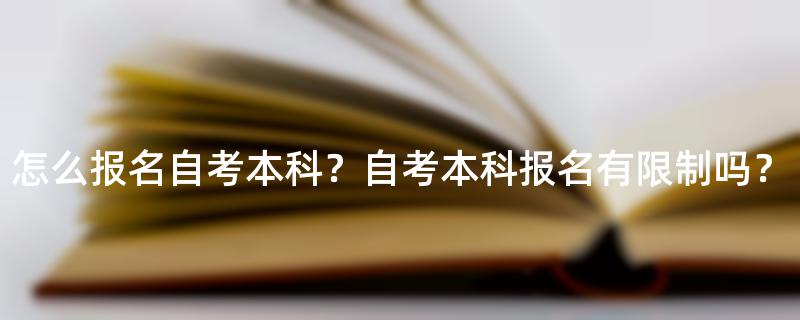 怎么报名自考本科？自考本科报名有限制吗？