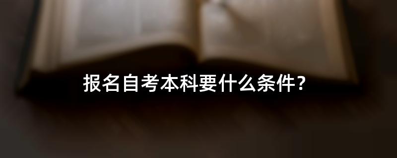 报名自考本科要什么条件？