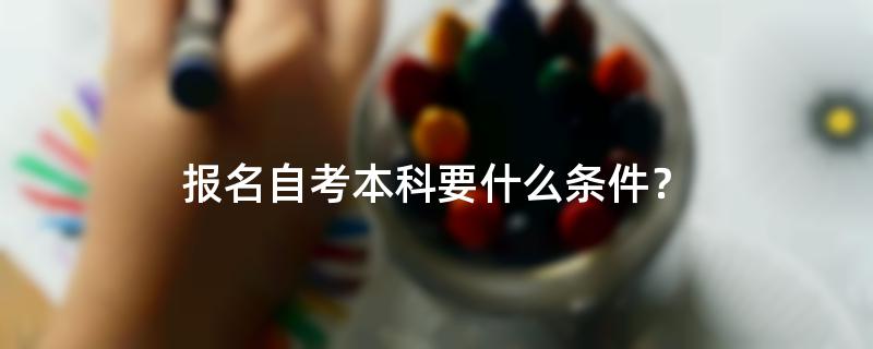 报名自考本科要什么条件？