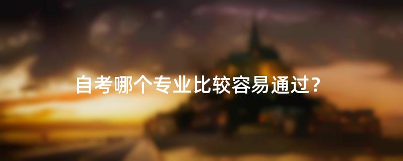 自考哪个专业比较容易通过？