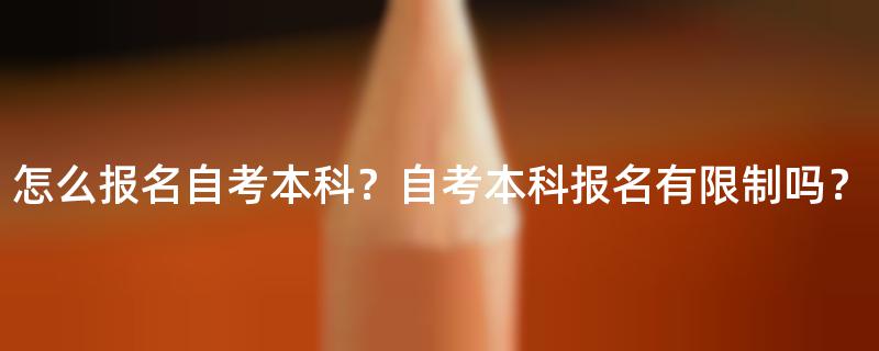 怎么报名自考本科？自考本科报名有限制吗？