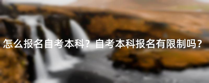 怎么报名自考本科？自考本科报名有限制吗？