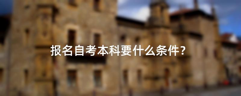 报名自考本科要什么条件？