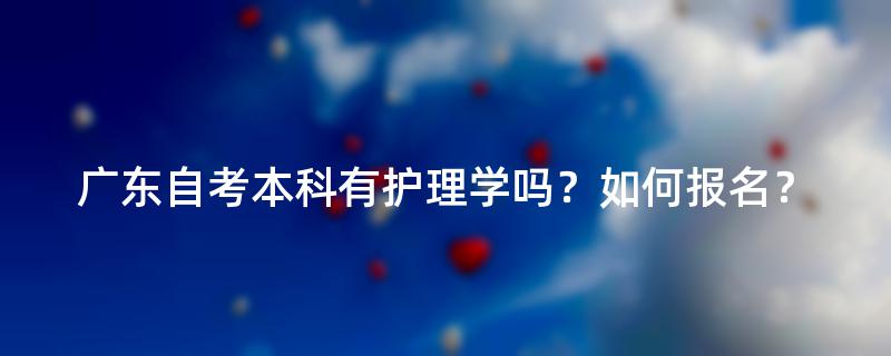 广东自考本科有护理学吗？如何报名？