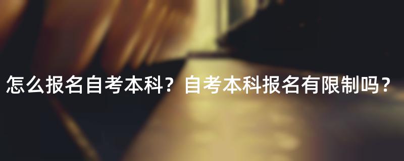 怎么报名自考本科？自考本科报名有限制吗？