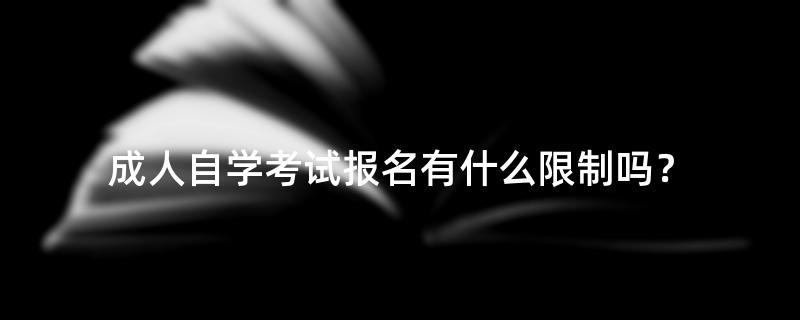成人自学考试报名有什么限制吗？