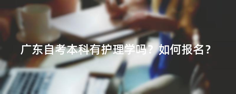 广东自考本科有护理学吗？如何报名？