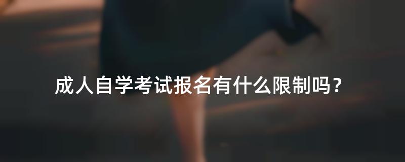 成人自学考试报名有什么限制吗？