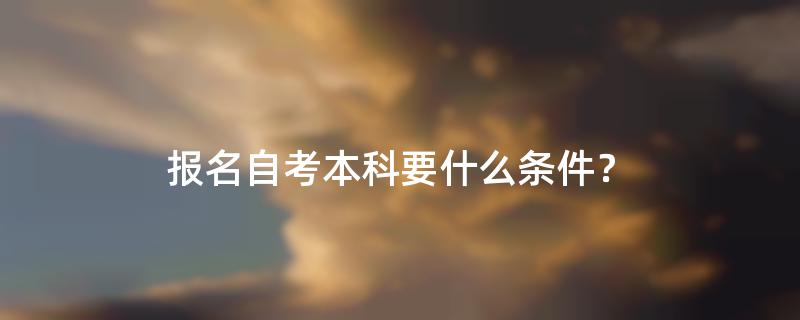 报名自考本科要什么条件？