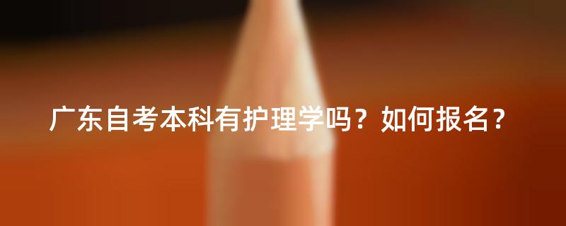 广东自考本科有护理学吗？如何报名？