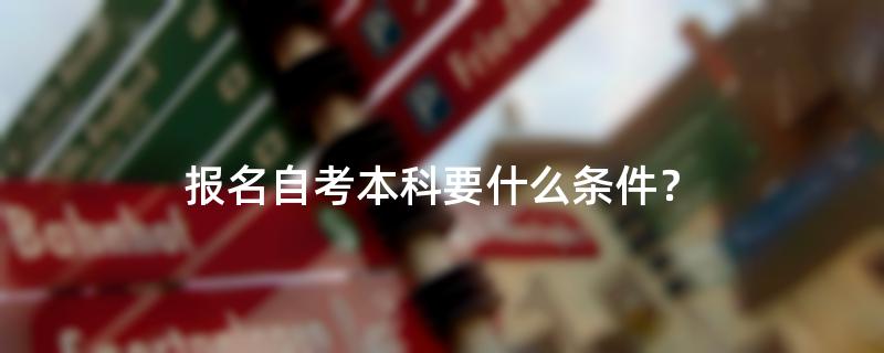 报名自考本科要什么条件？