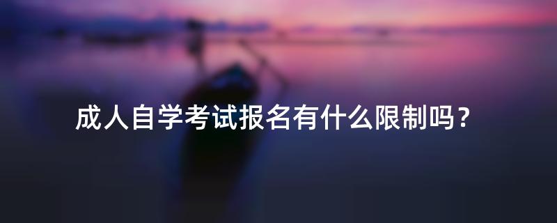 成人自学考试报名有什么限制吗？