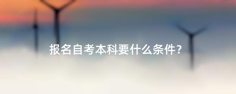 报名自考本科要什么条件？
