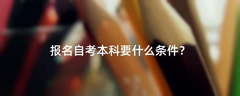 报名自考本科要什么条件？