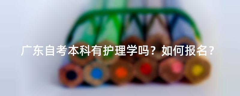 广东自考本科有护理学吗？如何报名？