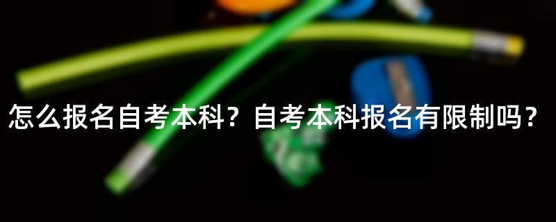 怎么报名自考本科？自考本科报名有限制吗？