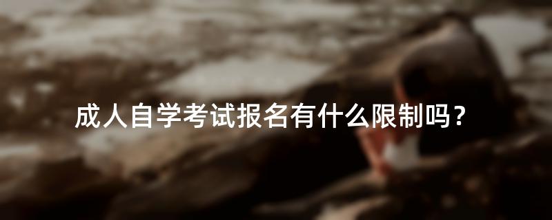成人自学考试报名有什么限制吗？