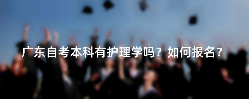 广东自考本科有护理学吗？如何报名？
