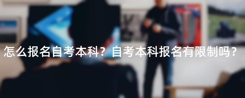 怎么报名自考本科？自考本科报名有限制吗？