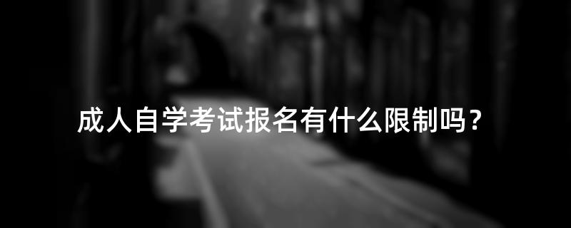 成人自学考试报名有什么限制吗？