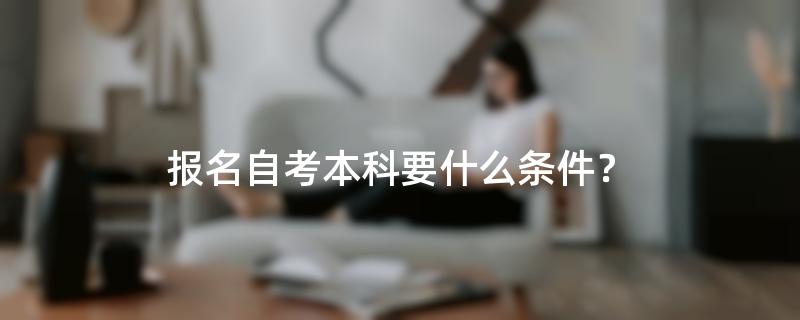 报名自考本科要什么条件？