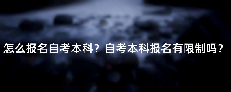 怎么报名自考本科？自考本科报名有限制吗？