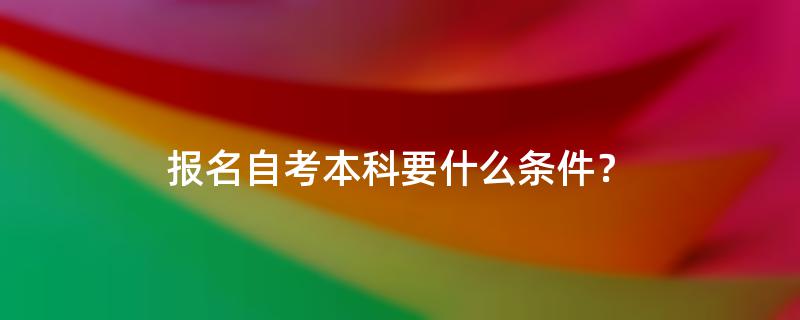 报名自考本科要什么条件？