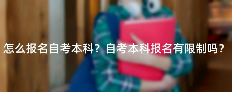 怎么报名自考本科？自考本科报名有限制吗？
