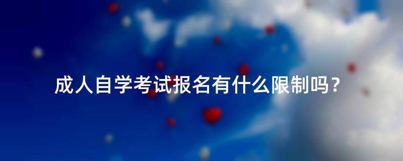 成人自学考试报名有什么限制吗？
