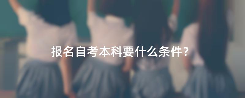 报名自考本科要什么条件？