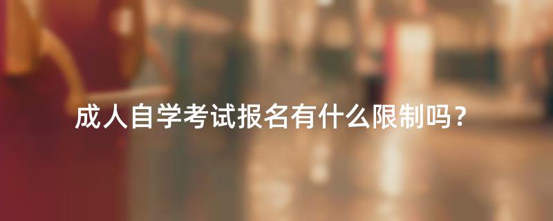 成人自学考试报名有什么限制吗？