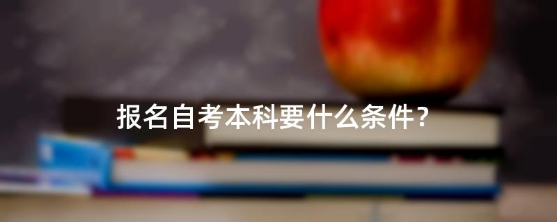 报名自考本科要什么条件？