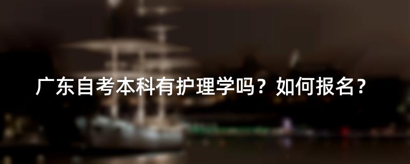 广东自考本科有护理学吗？如何报名？