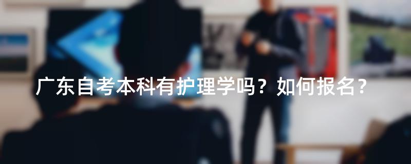 广东自考本科有护理学吗？如何报名？