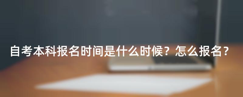 自考本科报名时间是什么时候？怎么报名？