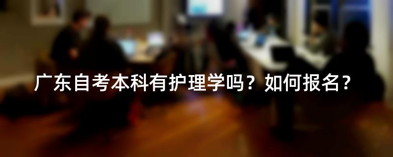 广东自考本科有护理学吗？如何报名？