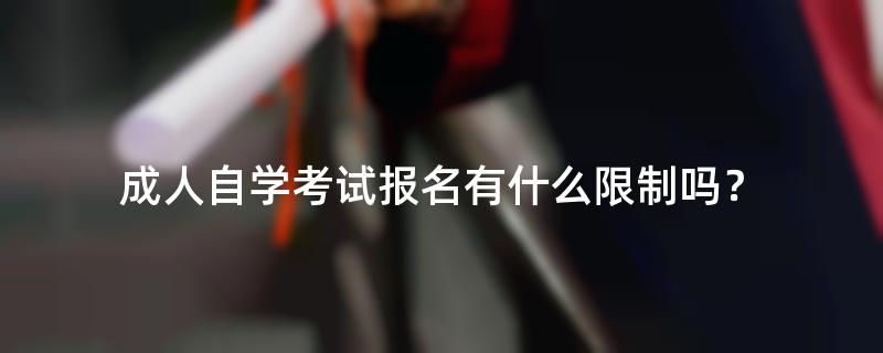 成人自学考试报名有什么限制吗？