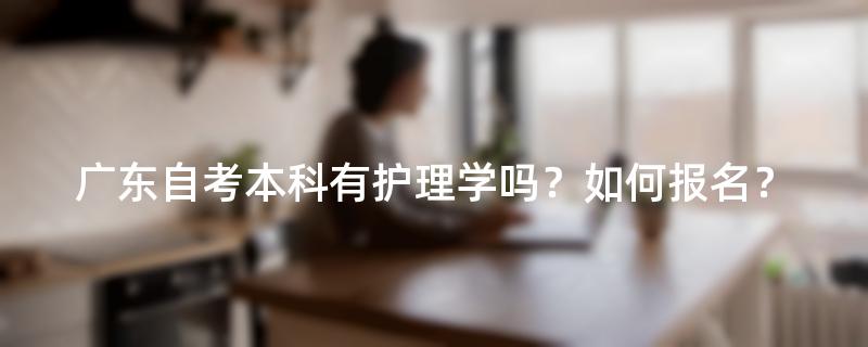 广东自考本科有护理学吗？如何报名？