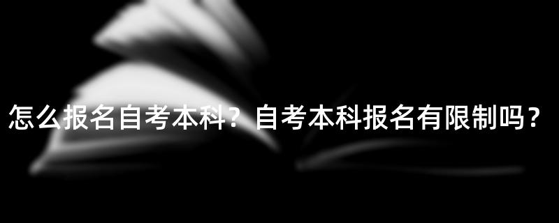 怎么报名自考本科？自考本科报名有限制吗？