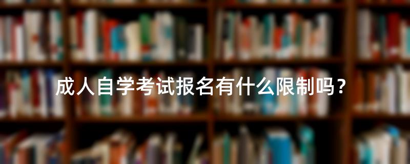 成人自学考试报名有什么限制吗？