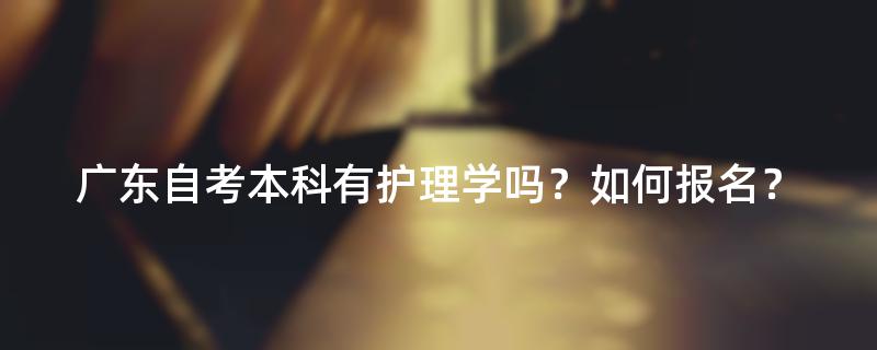 广东自考本科有护理学吗？如何报名？