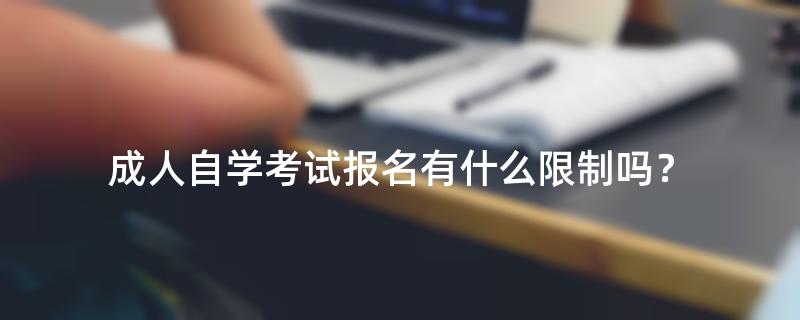 成人自学考试报名有什么限制吗？