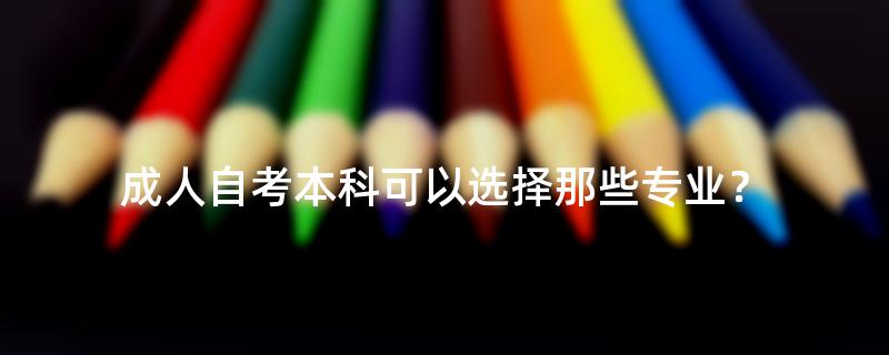 成人自考本科可以选择那些专业？