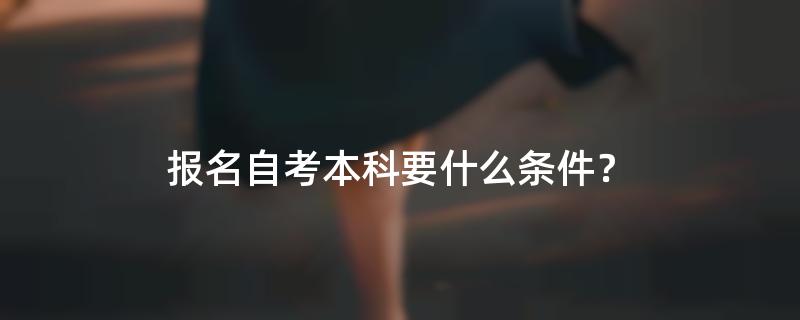 报名自考本科要什么条件？