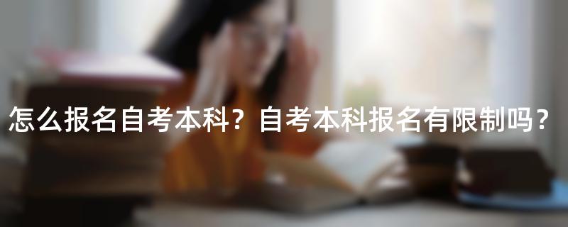 怎么报名自考本科？自考本科报名有限制吗？